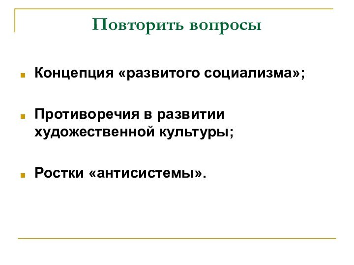 Повторить вопросыКонцепция «развитого социализма»;Противоречия в развитии художественной культуры; Ростки «антисистемы».