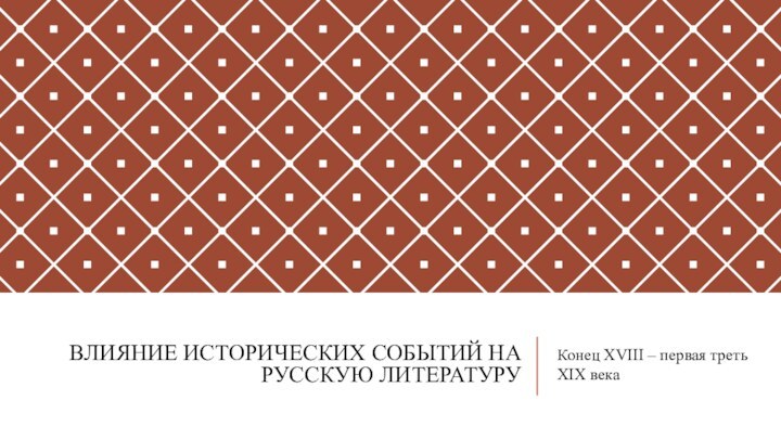 Влияние исторических событий на русскую литературу Конец XVIII – первая треть XIX века