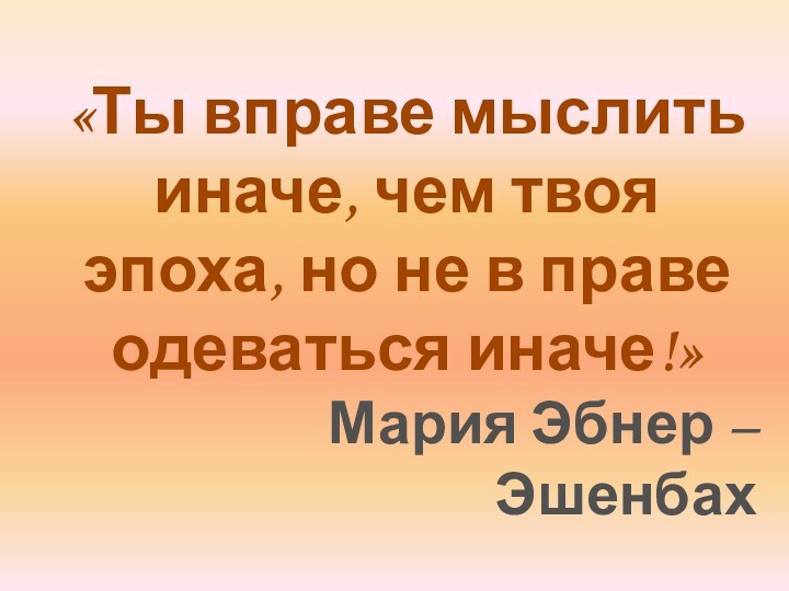 «Ты вправе мыслить иначе, чем твоя эпоха, но не в праве одеваться