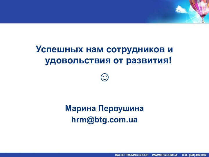 Успешных нам сотрудников и удовольствия от развития!Марина Первушинаhrm@btg.com.ua