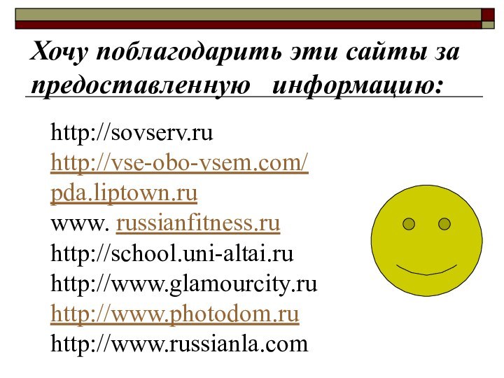 Хочу поблагодарить эти сайты за предоставленную  информацию:http://sovserv.ruhttp://vse-obo-vsem.com/pda.liptown.ruwww. russianfitness.ruhttp://school.uni-altai.ruhttp://www.glamourcity.ruhttp://www.photodom.ruhttp://www.russianla.com