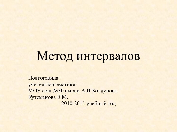 Метод интерваловПодготовила:учитель математикиМОУ сош №30 имени А.И.КолдуноваКутоманова Е.М.2010-2011 учебный год