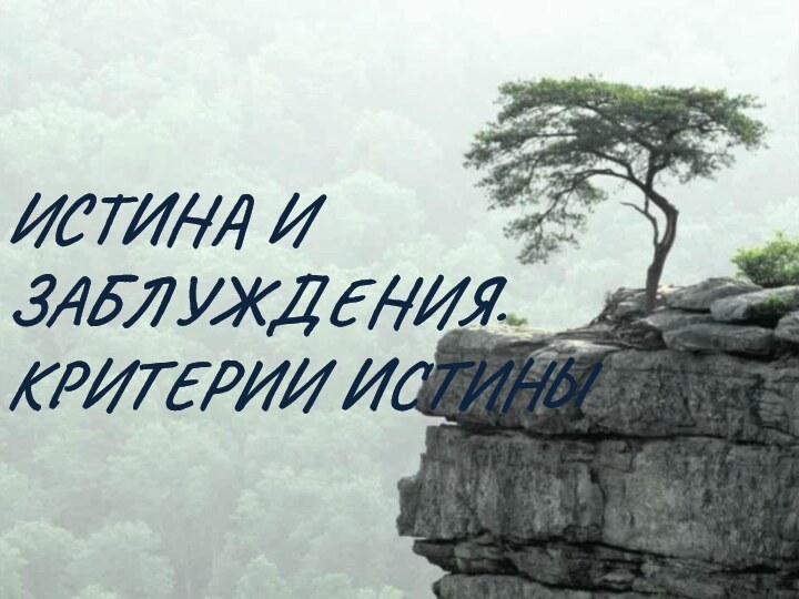 ИСТИНА И ЗАБЛУЖДЕНИЯ. КРИТЕРИИ ИСТИНЫ