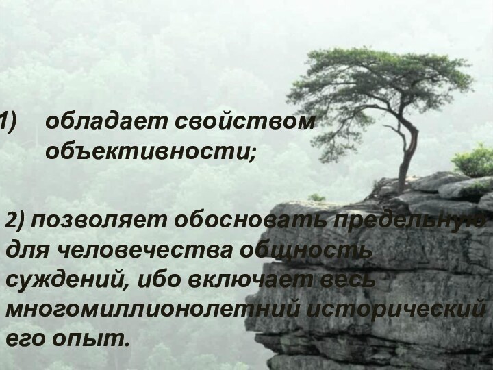 обладает свойством объективности;2) позволяет обосновать предельную для человечества общность суждений, ибо включает