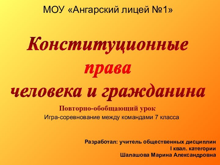 МОУ «Ангарский лицей №1»Игра-соревнование между командами 7 классаКонституционные права человека и гражданинаПовторно-обобщающий