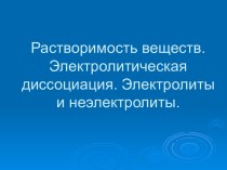 Растворимость веществ. Электролитическая диссоциация. Электролиты и неэлектролиты