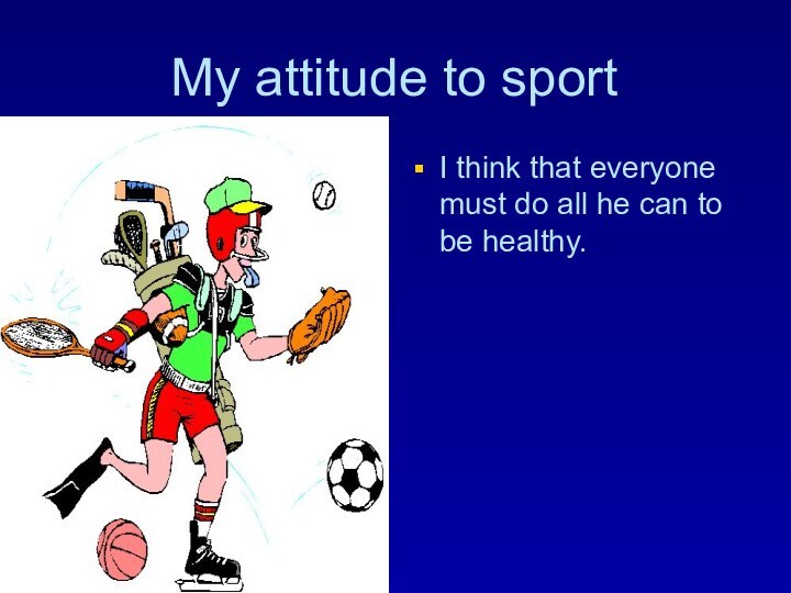 My attitude to sportI think that everyone must do all he can to be healthy.