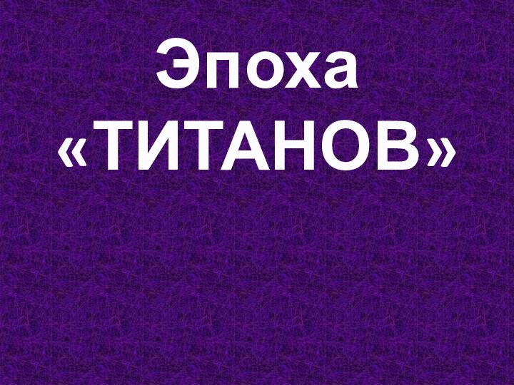 Эпоха «ТИТАНОВ»