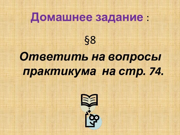 Домашнее задание :§8Ответить на вопросы практикума на стр. 74.