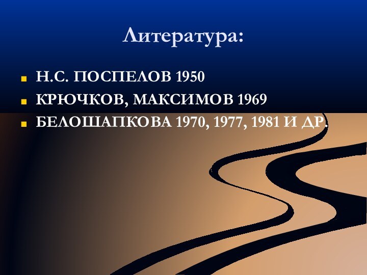 Литература:Н.С. ПОСПЕЛОВ 1950КРЮЧКОВ, МАКСИМОВ 1969БЕЛОШАПКОВА 1970, 1977, 1981 И ДР.