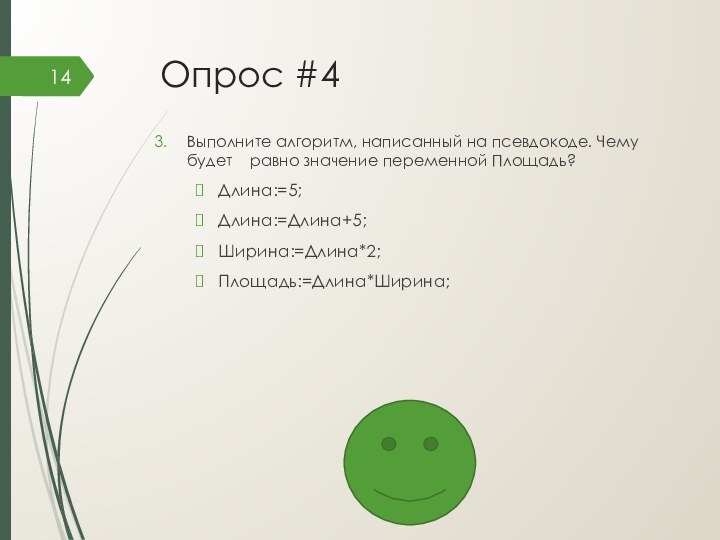 Опрос #4Выполните алгоритм, написанный на псевдокоде. Чему будет  равно значение переменной Площадь?Длина:=5;Длина:=Длина+5;Ширина:=Длина*2;Площадь:=Длина*Ширина;