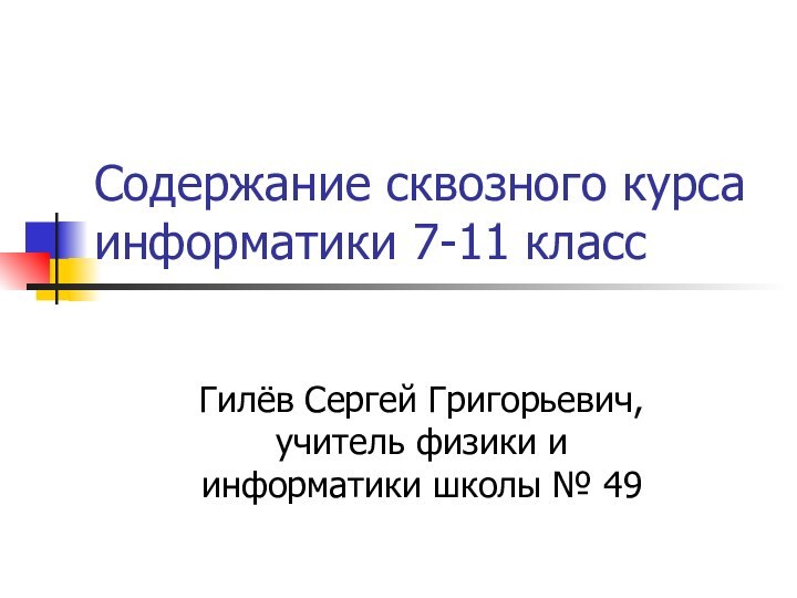 Содержание сквозного курса информатики 7-11 классГилёв Сергей Григорьевич, учитель физики и информатики школы № 49