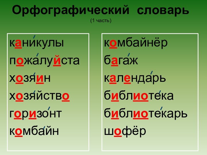 Орфографический словарь (1 часть)каникулыпожалуйстахозяинхозяйствогоризонткомбайнкомбайнёрбагажкалендарьбиблиотекабиблиотекарьшофёр