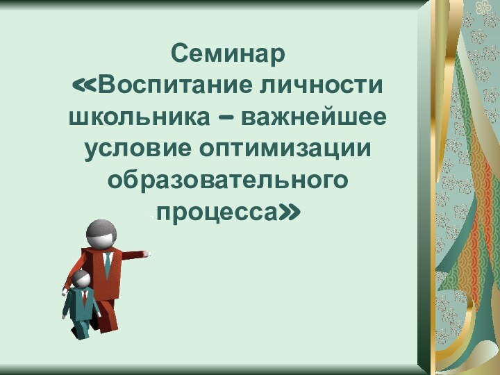 Семинар  «Воспитание личности школьника – важнейшее условие оптимизации образовательного процесса»