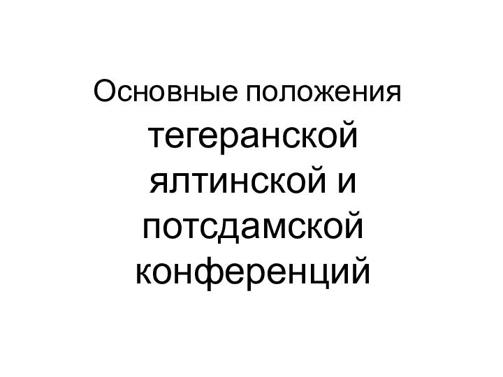 Основные положениятегеранской ялтинской и потсдамской конференций