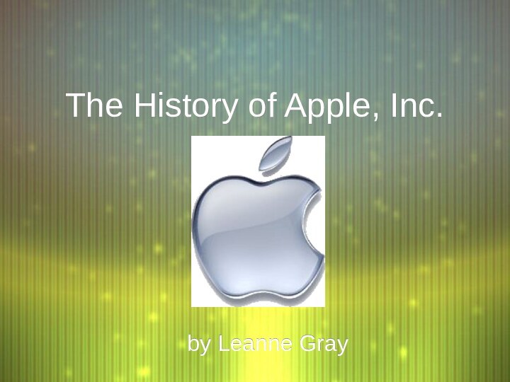 The History of Apple, Inc.by Leanne Gray