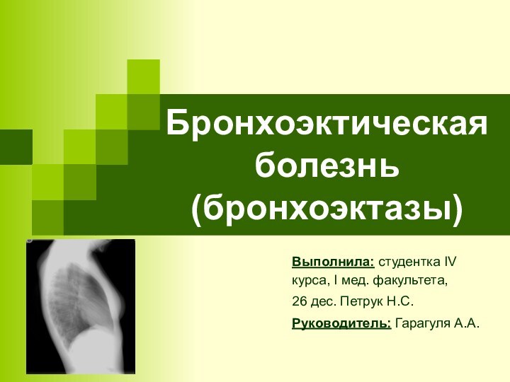 Бронхоэктическая болезнь (бронхоэктазы)Выполнила: студентка IV курса, I мед. факультета, 26 дес. Петрук Н.С.Руководитель: Гарагуля А.А.