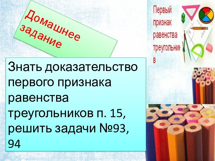 Домашнее заданиеЗнать доказательство первого признака равенства треугольников п. 15, решить задачи №93, 94