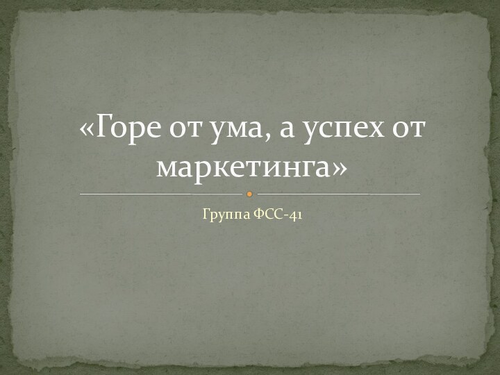 Группа ФСС-41«Горе от ума, а успех от маркетинга»