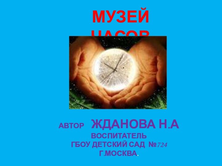 МУЗЕЙ  ЧАСОВАВТОР  ЖДАНОВА н.аВоспитатель ГБОУ детский сад №724г.Москва.