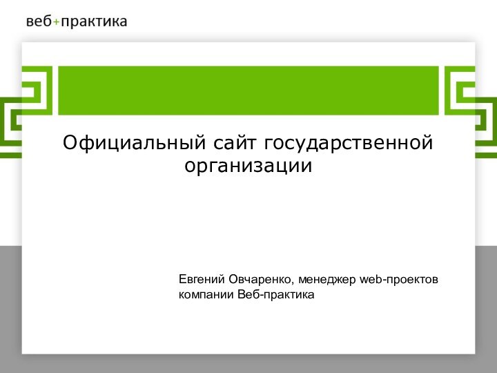 Официальный сайт государственной организацииЕвгений Овчаренко, менеджер web-проектовкомпании Веб-практика