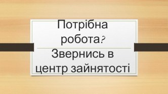 Потрібна робота?Звернись в центр зайнятості