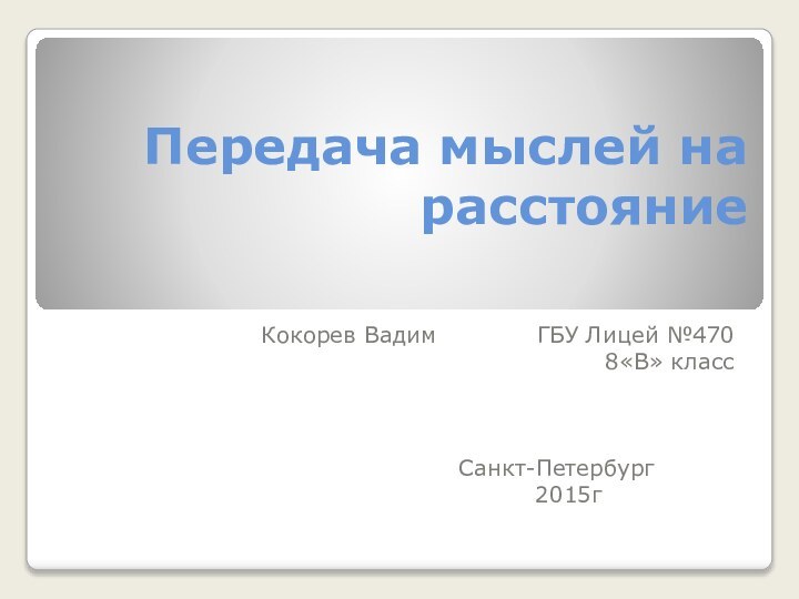 Передача мыслей на расстояниеКокорев Вадим		 	ГБУ Лицей №4708«В» классСанкт-Петербург			 	2015г