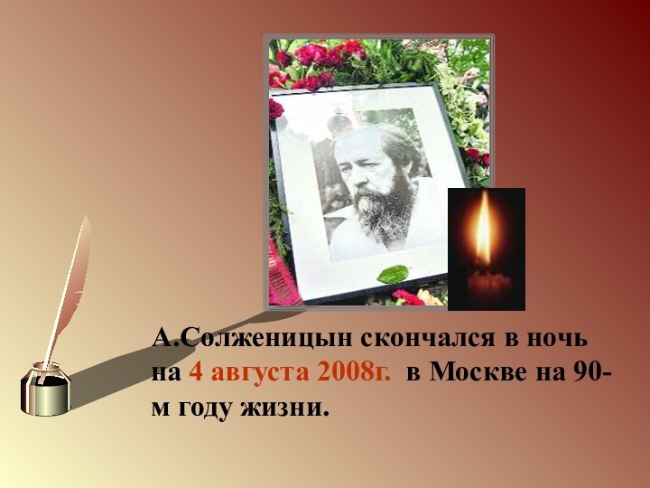 А.Солженицын скончался в ночь на 4 августа 2008г. в Москве на 90-м году жизни.