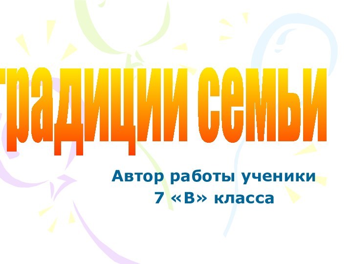 Автор работы ученики 7 «В» классатрадиции семьи