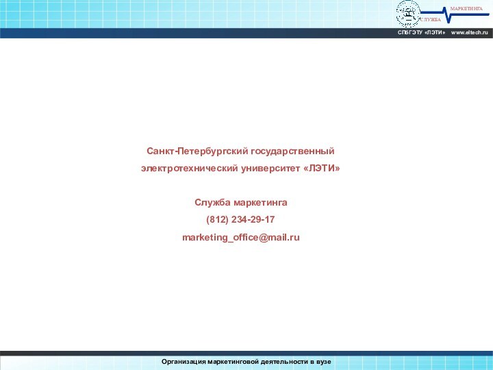 МАРКЕТИНГАСЛУЖБАСПбГЭТУ «ЛЭТИ»  www.eltech.ruСанкт-Петербургский государственный электротехнический университет «ЛЭТИ»Служба маркетинга(812) 234-29-17marketing_office@mail.ruОрганизация маркетинговой деятельности в вузе