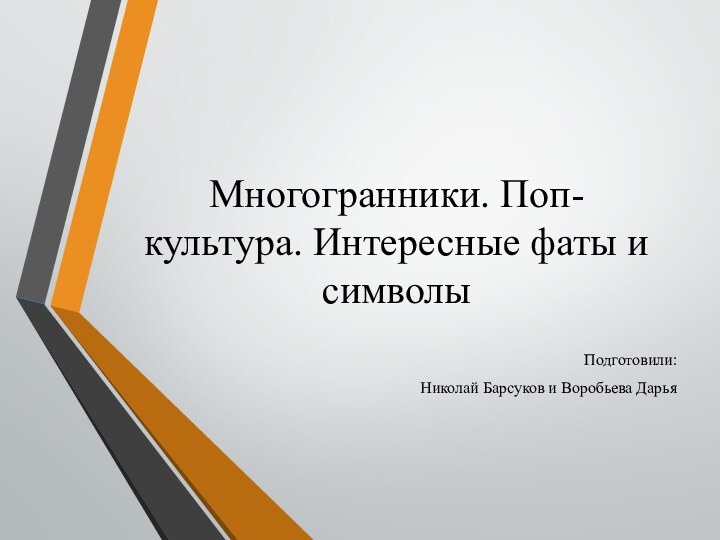 Многогранники. Поп-культура. Интересные фаты и символы  Подготовили:Николай Барсуков и Воробьева Дарья