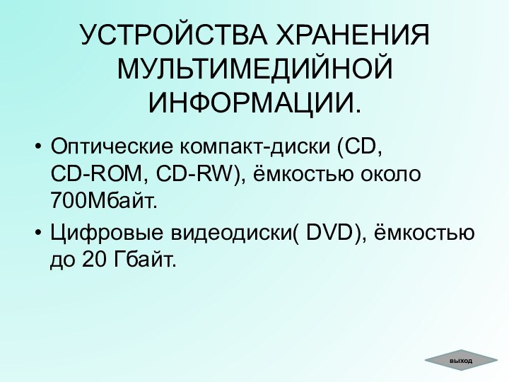 УСТРОЙСТВА ХРАНЕНИЯ МУЛЬТИМЕДИЙНОЙ ИНФОРМАЦИИ.Оптические компакт-диски (CD, CD-ROM, CD-RW), ёмкостью около 700Мбайт.Цифровые видеодиски(