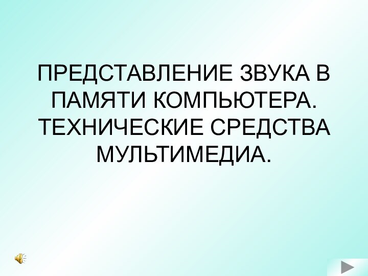 ПРЕДСТАВЛЕНИЕ ЗВУКА В ПАМЯТИ КОМПЬЮТЕРА. ТЕХНИЧЕСКИЕ СРЕДСТВА МУЛЬТИМЕДИА.