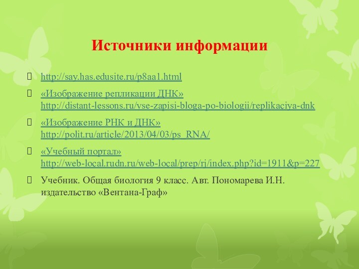 Источники информацииhttp://say.has.edusite.ru/p8aa1.html«Изображение репликации ДНК» http://distant-lessons.ru/vse-zapisi-bloga-po-biologii/replikaciya-dnk«Изображение РНК и ДНК» http://polit.ru/article/2013/04/03/ps_RNA/«Учебный портал» http://web-local.rudn.ru/web-local/prep/rj/index.php?id=1911&p=227Учебник. Общая