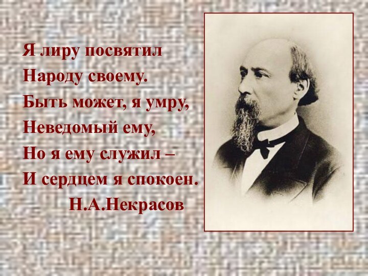 Я лиру посвятилНароду своему.Быть может, я умру,Неведомый ему,Но я ему служил –