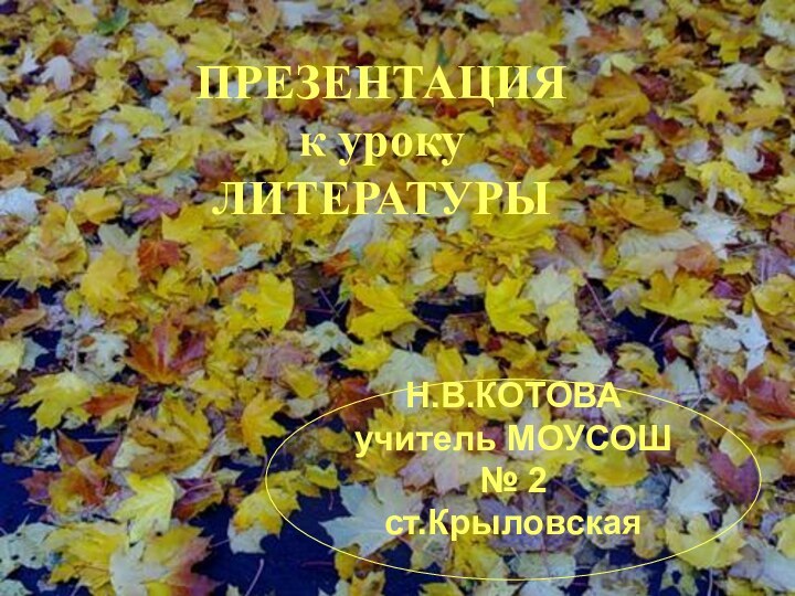 ПРЕЗЕНТАЦИЯ к уроку ЛИТЕРАТУРЫН.В.КОТОВАучитель МОУСОШ № 2ст.Крыловская