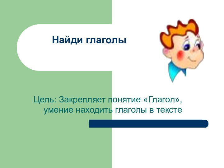 Найди глаголы  Цель: Закрепляет понятие «Глагол»,