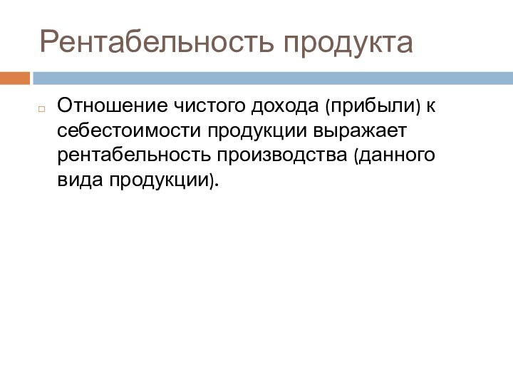 Рентабельность продуктаОтношение чистого дохода (прибыли) к себестоимости продукции выражает рентабельность производства (данного вида продукции).