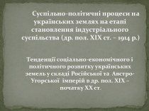 Суспільно-політичні процеси на українських землях на етапі становлення індустріального суспільства (др. пол. ХІХ ст. – 1914 р.)Тенденції соціально-економічного і політичного розвитку українських земель у складі Російської та  Австро-Угорської  імперій в д