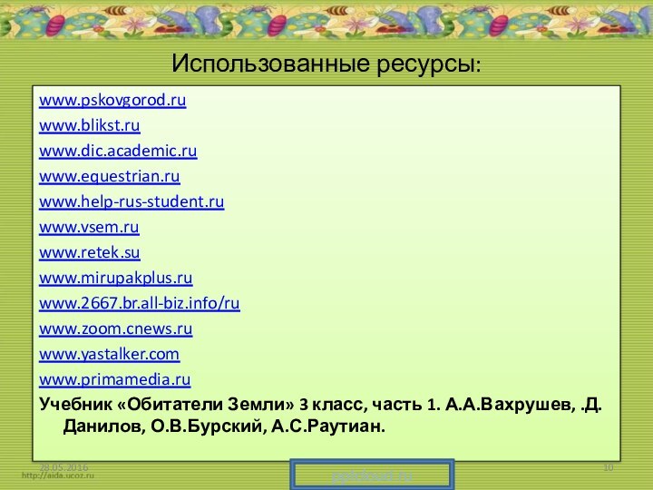 Использованные ресурсы:www.pskovgorod.ruwww.blikst.ruwww.dic.academic.ruwww.equestrian.ruwww.help-rus-student.ruwww.vsem.ruwww.retek.suwww.mirupakplus.ruwww.2667.br.all-biz.info/ruwww.zoom.cnews.ruwww.yastalker.comwww.primamedia.ruУчебник «Обитатели Земли» 3 класс, часть 1. А.А.Вахрушев, .Д.Данилов, О.В.Бурский, А.С.Раутиан.