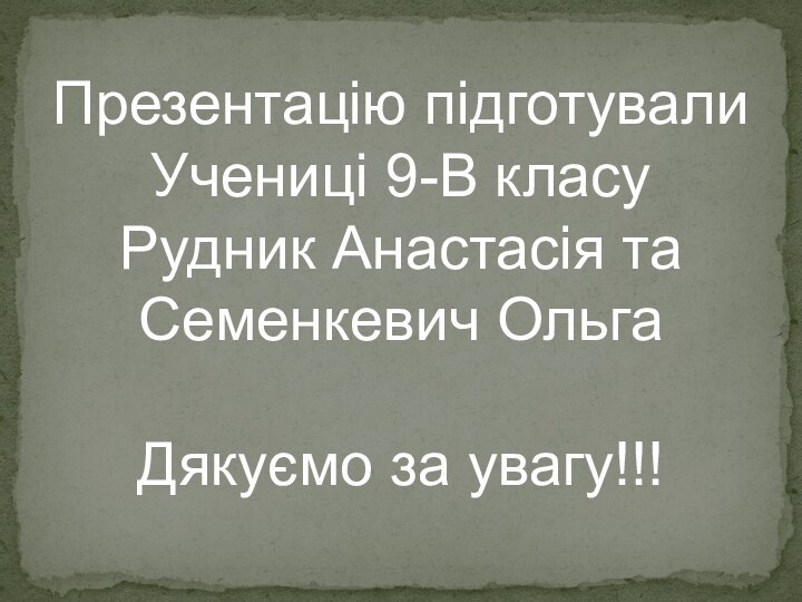 Презентацію підготували Учениці 9-В класуРудник Анастасія та Семенкевич ОльгаДякуємо за увагу!!!