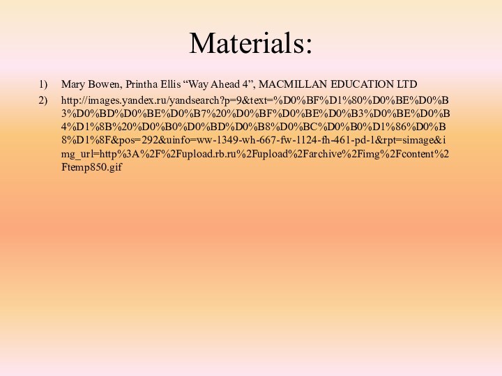 Materials:Mary Bowen, Printha Ellis “Way Ahead 4”, MACMILLAN EDUCATION LTDhttp://images.yandex.ru/yandsearch?p=9&text=%D0%BF%D1%80%D0%BE%D0%B3%D0%BD%D0%BE%D0%B7%20%D0%BF%D0%BE%D0%B3%D0%BE%D0%B4%D1%8B%20%D0%B0%D0%BD%D0%B8%D0%BC%D0%B0%D1%86%D0%B8%D1%8F&pos=292&uinfo=ww-1349-wh-667-fw-1124-fh-461-pd-1&rpt=simage&img_url=http%3A%2F%2Fupload.rb.ru%2Fupload%2Farchive%2Fimg%2Fcontent%2Ftemp850.gif