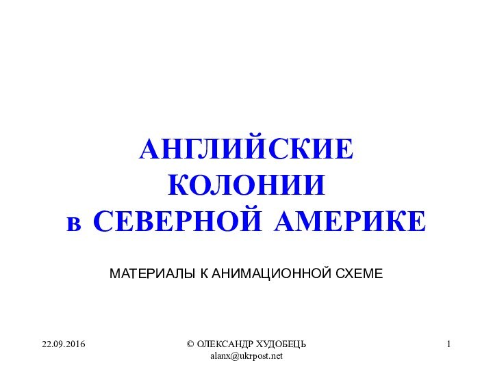 © ОЛЕКСАНДР ХУДОБЕЦЬ alanx@ukrpost.netАНГЛИЙСКИЕКОЛОНИИв СЕВЕРНОЙ АМЕРИКЕМАТЕРИАЛЫ К АНИМАЦИОННОЙ СХЕМЕ