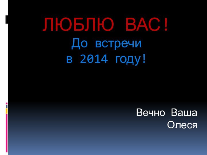 ЛЮБЛЮ ВАС! До встречи  в 2014 году!