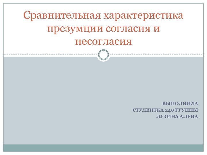 ВыполнилаСтудентка 240 группы Лузина АленаСравнительная характеристика презумции согласия и несогласия