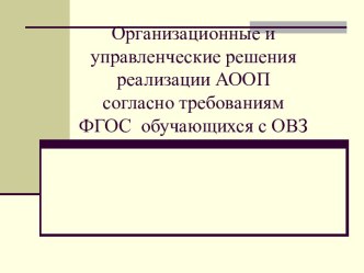 Организационные и управленческие решения реализации АООП согласно требованиям ФГОС  обучающихся с ОВЗ