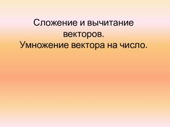 Сложение и вычитание векторов.Умножение вектора на число.