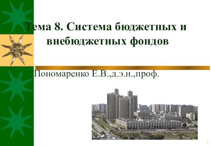 Тема 8. Система бюджетных и внебюджетных фондовПономаренко Е.В.,д.э.н.,проф.