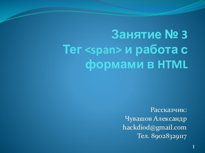 Занятие № 3 Тег и работа с формами в HTMLРассказчик:Чувашов Александрhackdiod@gmail.comТел. 89028329117