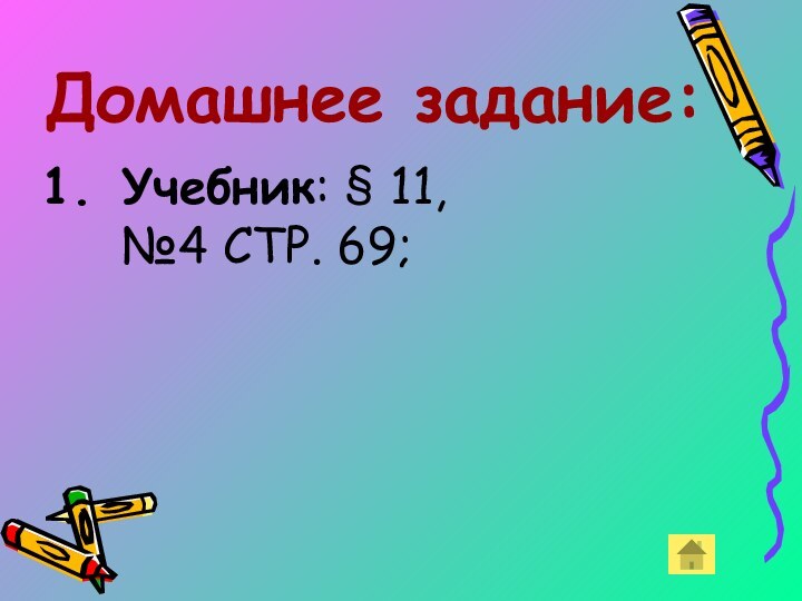 Домашнее задание:Учебник: § 11,  №4 СТР. 69;